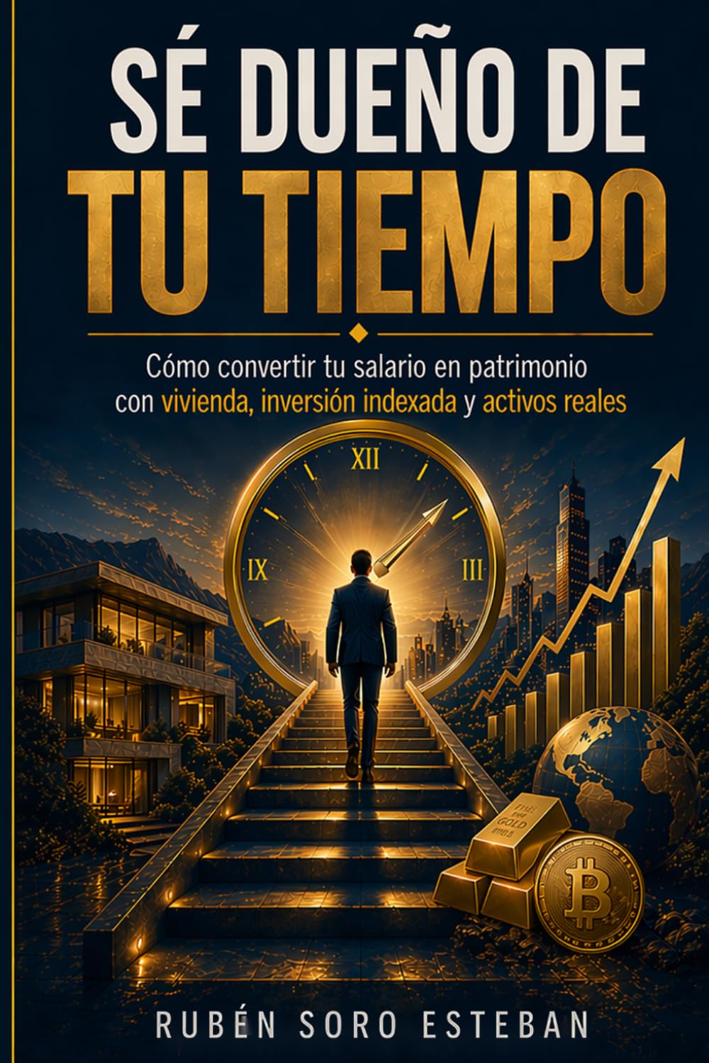 SÉ DUEÑO DE TU TIEMPO: Cómo convertir tu salario en patrimonio con vivienda, inversión indexada y activos reales