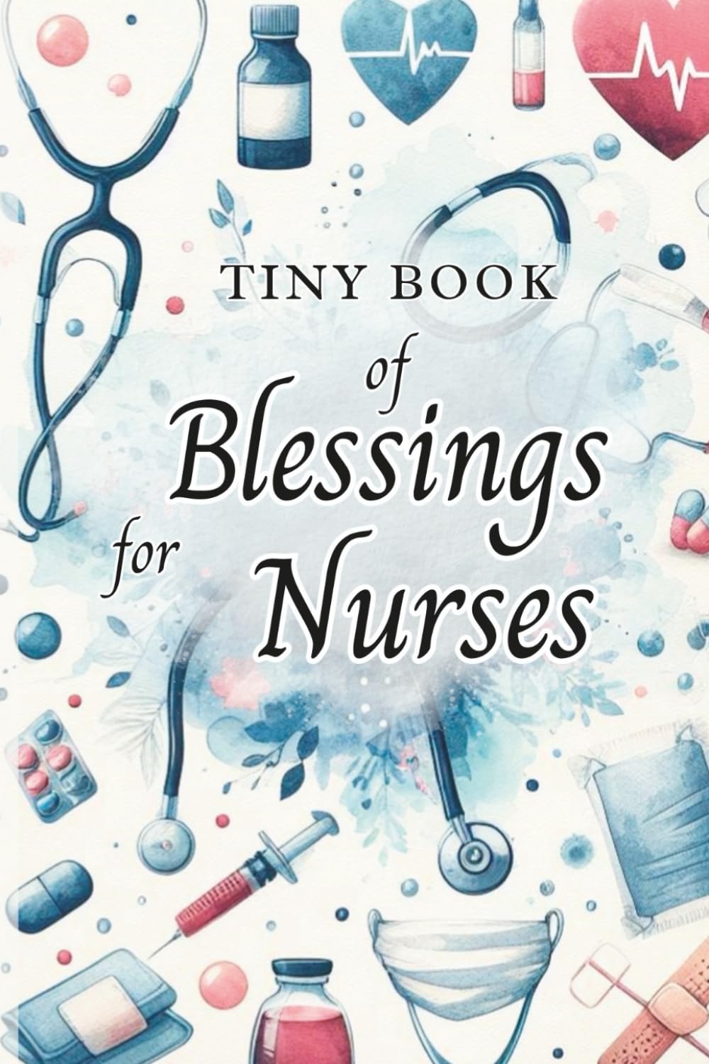 Tiny Book of Blessings for Nurses: 50 Uplifting Blessings and Inspirations for Healthcare Workers, Nurses, and Caregivers