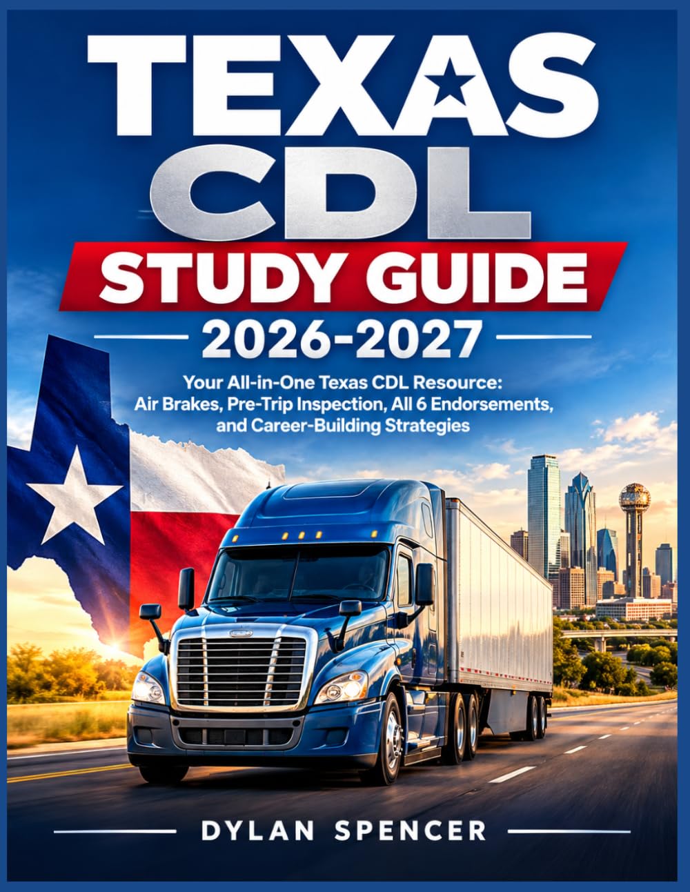 Texas CDL Study Guide 2026-2027: Your All-in-One Texas CDL Resource: Air Brakes, Pre-Trip Inspection, All 6 Endorsements, and Career-Building Strategies