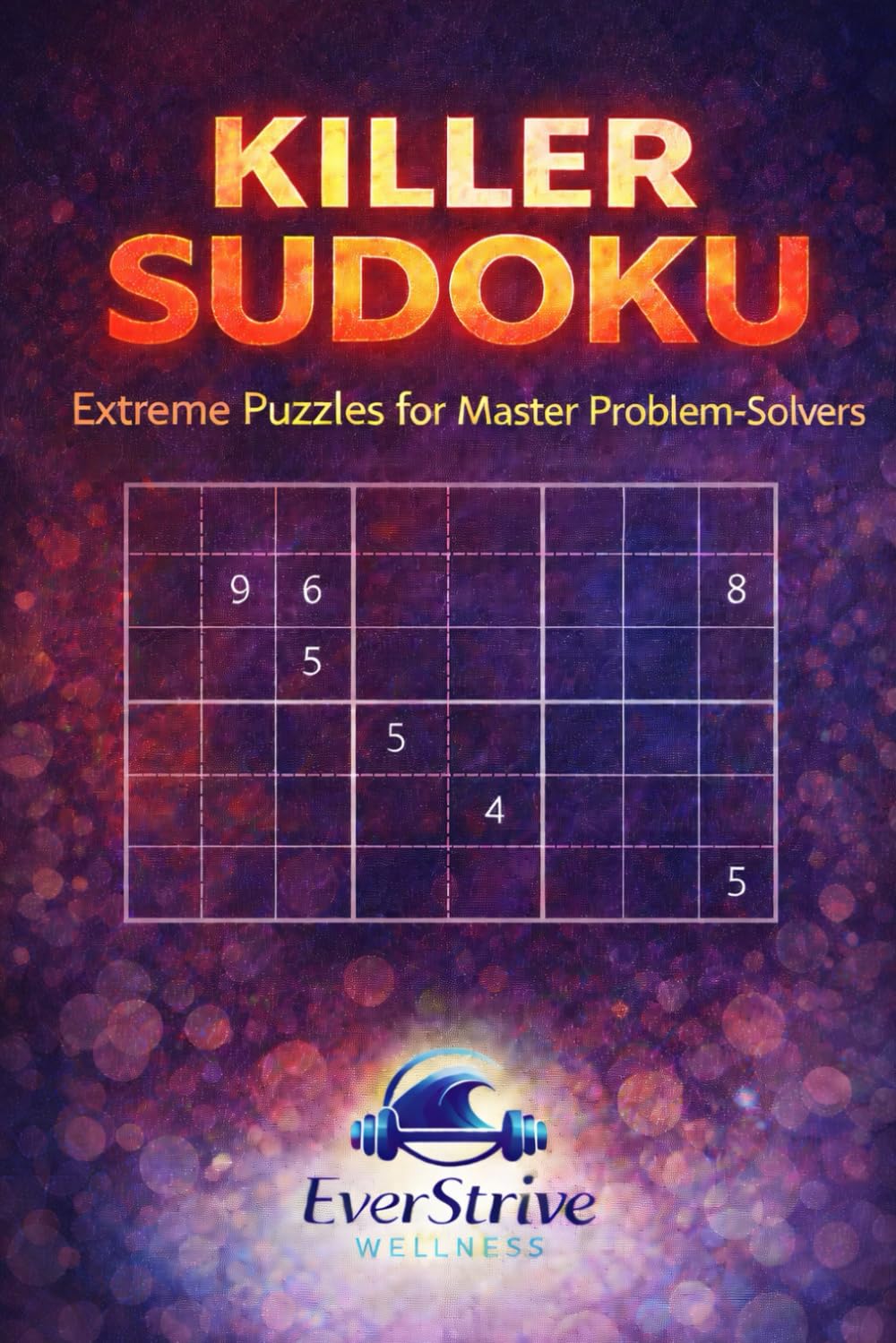 Killer Sudoku: Extreme Puzzles for Master Problem-Solvers: Ultimate Brain-Bending Challenges for Puzzle Enthusiasts (EverStrive Wellness Killer Sudoku Series)