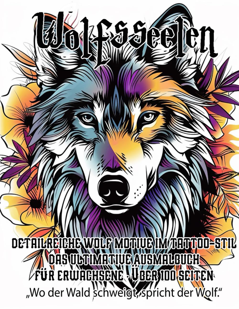 Wolfsseelen – 100 Tattoo-Ausmalbilder für Erwachsene: Mystische Wolfsmotive zum Ausmalen, Entspannen und Kreativwerden