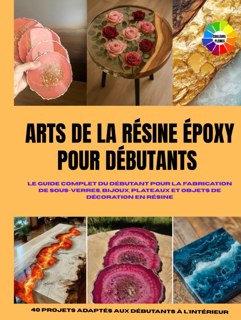 ARTS DE LA RÉSINE ÉPOXY POUR DÉBUTANTS: Le guide complet du débutant pour la fabrication de sous-verres, bijoux, plateaux et objets de décoration en ... With Colored Interior and Beautiful Pictures
