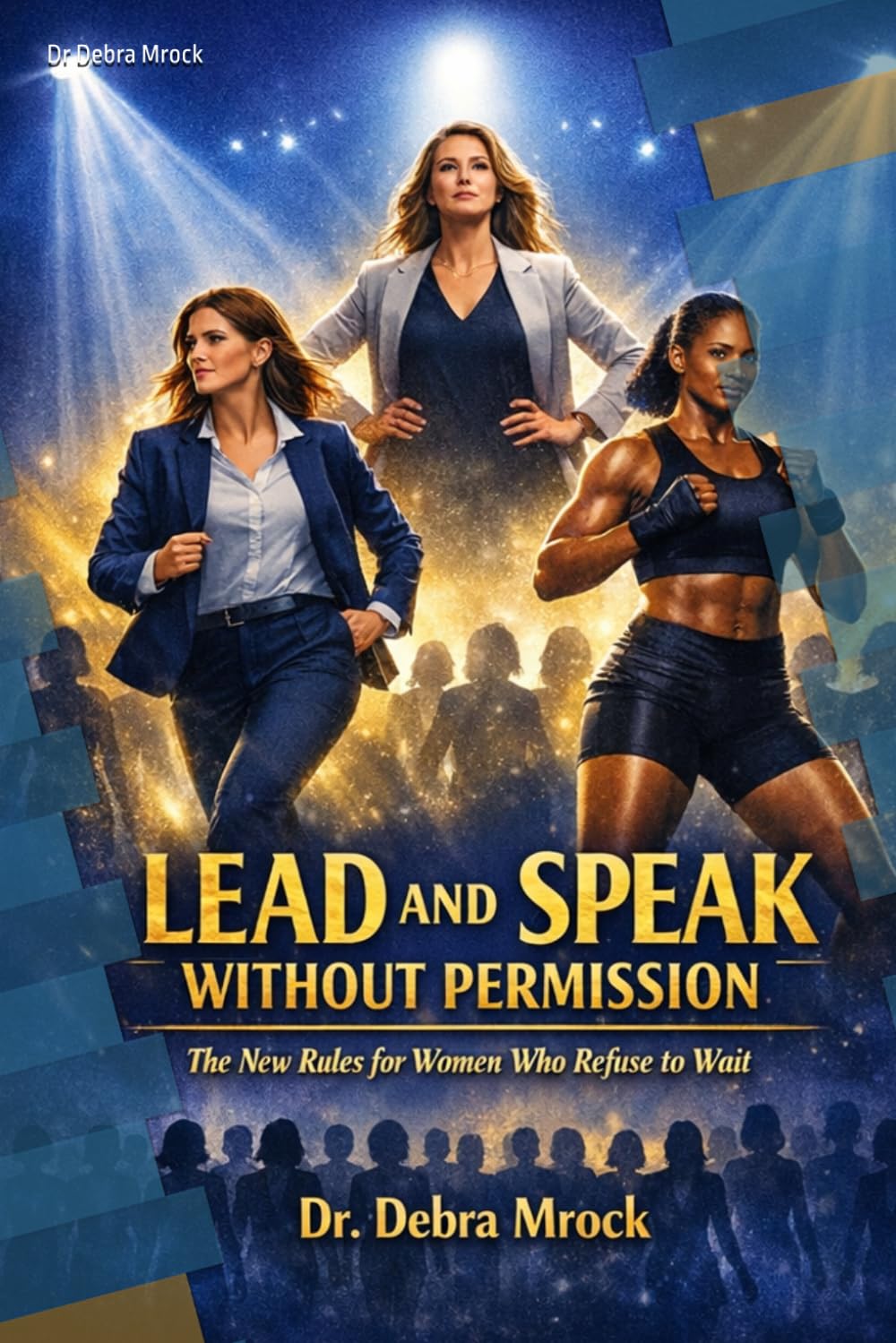 Lead and Speak Without Permission: The new Rules for Women Who Refuse to Wait