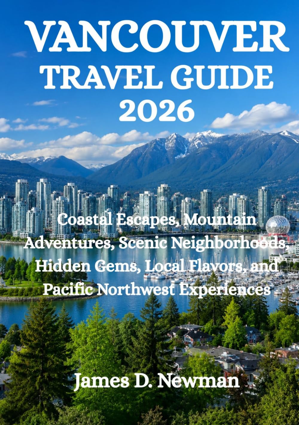 VANCOUVER TRAVEL GUIDE 2026: Coastal Escapes, Mountain Adventures, Scenic Neighborhoods, Hidden Gems, Local Flavors, and Pacific Northwest Experiences