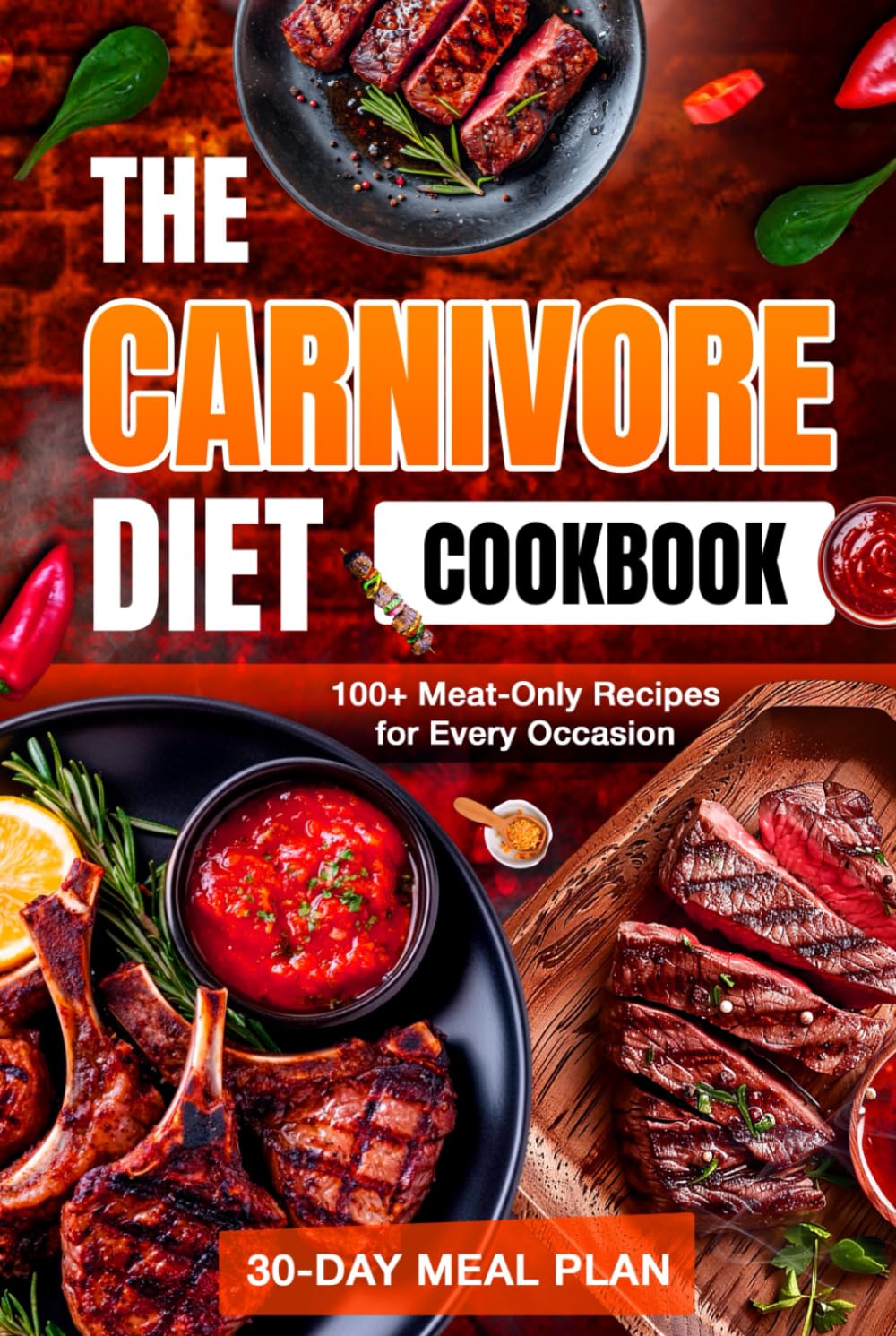 The Carnivore Diet Cookbook: 100+ Delicious Meat-Only Recipes with a Simple 30-Day Meal Plan to Revitalize Your Body, Boost Energy, and Sustain Weight Loss
