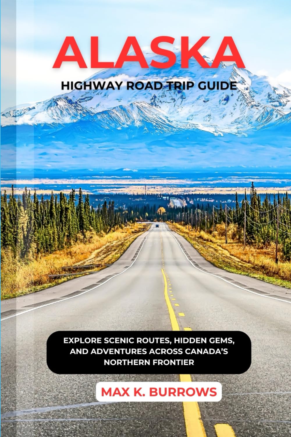 ALASKA HIGHWAY ROAD TRIP GUIDE: EXPLORE SCENIC ROUTES, HIDDEN GEMS, AND ADVENTURES ACROSS CANADA’S NORTHERN FRONTIER      Paperback – November 14, 2025