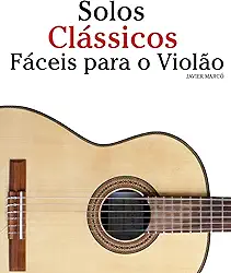 Solos Clássicos Fáceis para o Violão: Com canções de Bach, Mozart, Beethoven, Vivaldi e outros compositores