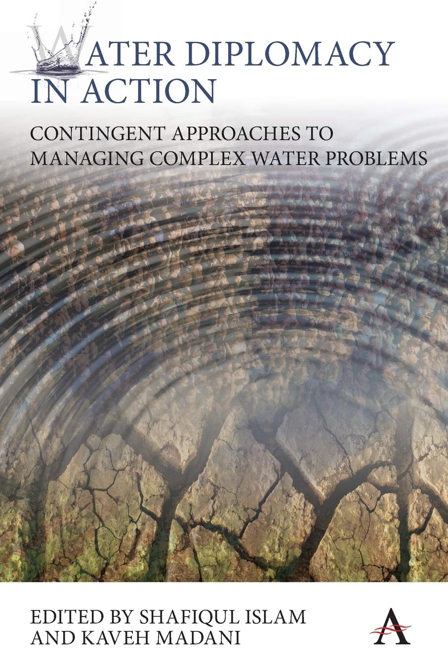 Water Diplomacy in Action: Contingent Approaches to Managing Complex Water Problems: 1 (Anthem Environment and Sustainability Initiative, 1)
