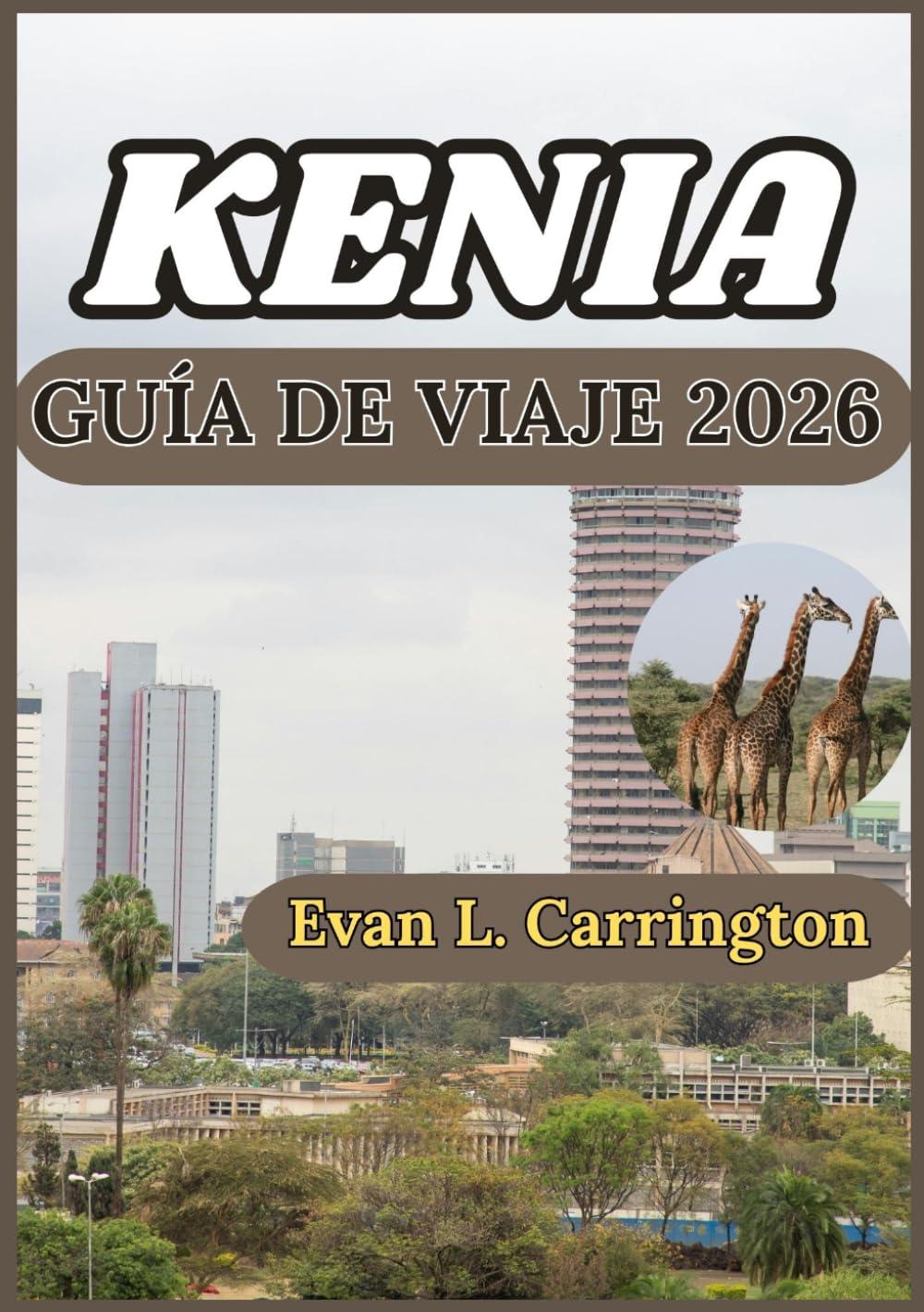 KENIA GUÍA DE VIAJE 2026: Explorando los entornos naturales, los centros urbanos y la vida cultural de Kenia con perspectivas prácticas (Colección de viajes por el mundo de Evan L. Carrington)