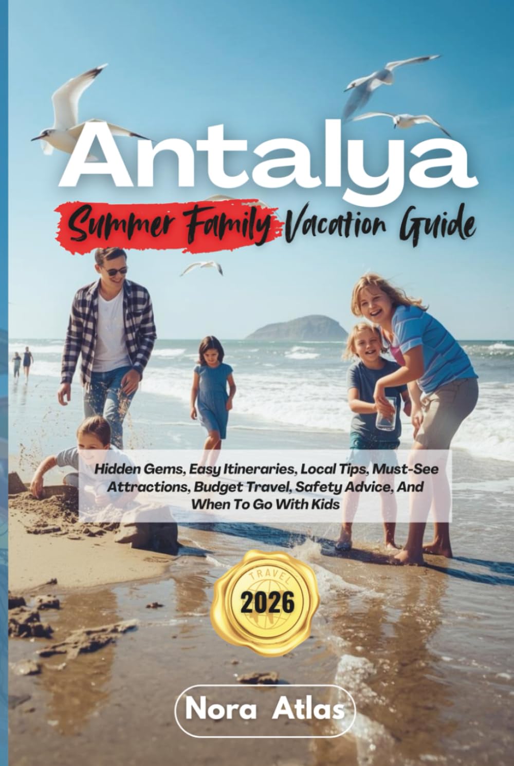 Antalya Summer Family Vacation 2026: Hidden Gems, Easy Itineraries, Local Tips, Must-See Attractions, Budget Travel, Safety Advice, And When To Go With Kids