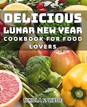Delicious Lunar New Year Cookbook for Food Lovers: Mouthwatering Lunar New Year Meals for Culinary Enthusiasts