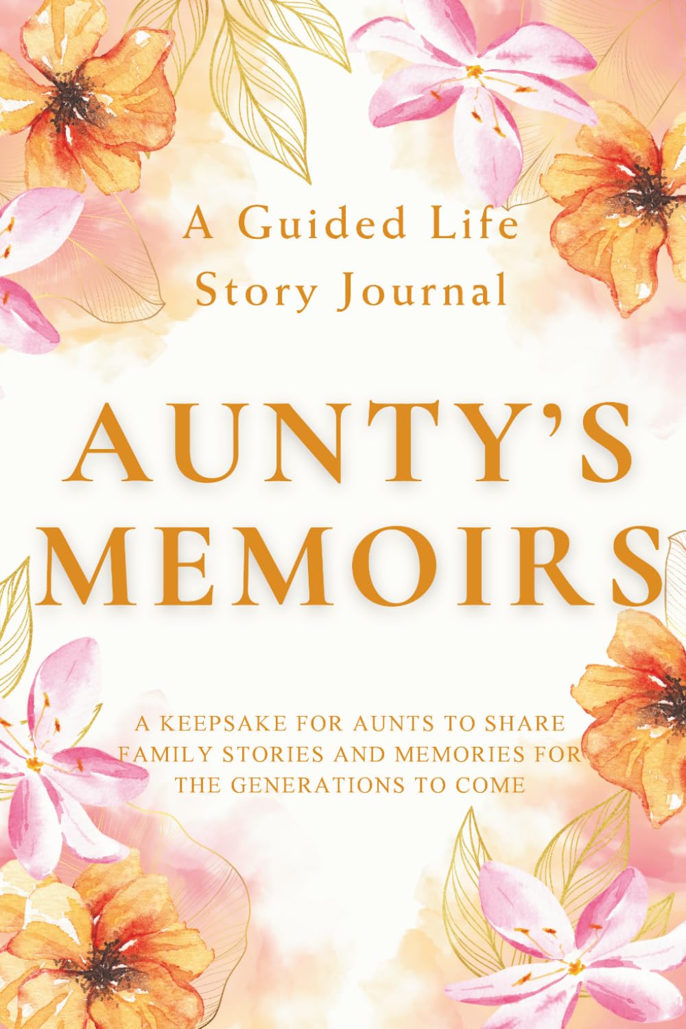 Aunty's Memoirs — A Guided Life Story Journal: Keepsake for Aunts to Share Their Life Stories, Family Memories and Legacy for the Generations to Come