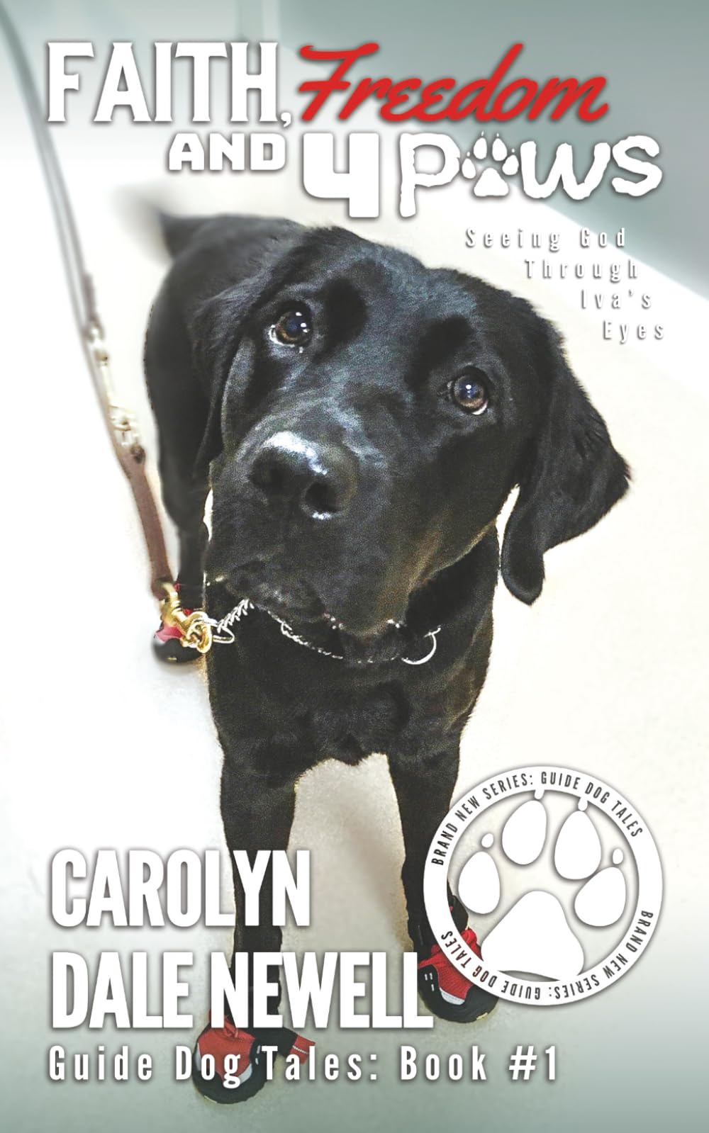 Faith, Freedom, and 4 Paws: Seeing God Through Iva's Eyes: 1 (Guide Dog Tales)