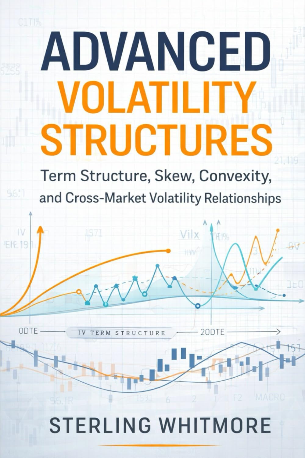 Advanced Volatility Structures: A Comprehensive Guide: Term Structure, Skew, Convexity, and Cross-Market Volatility Relationships