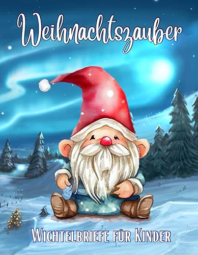 Wichtelbriefe für Kinder Weihnachtszauber: Bezaubernde Briefe und Vorlagen vom Wichtel für die Wichteltür und den Wichtel Adventskalender in der Weihnachtszeit