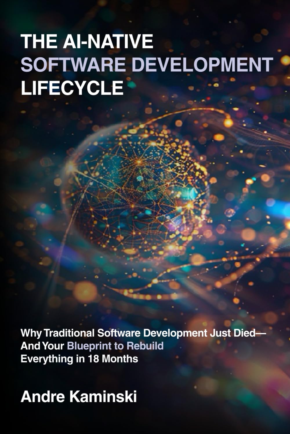 The AI-Native Software Development Lifecycle: Why Traditional Software Development Just Died - And Your Blueprint to Rebuild Everything in 18 months