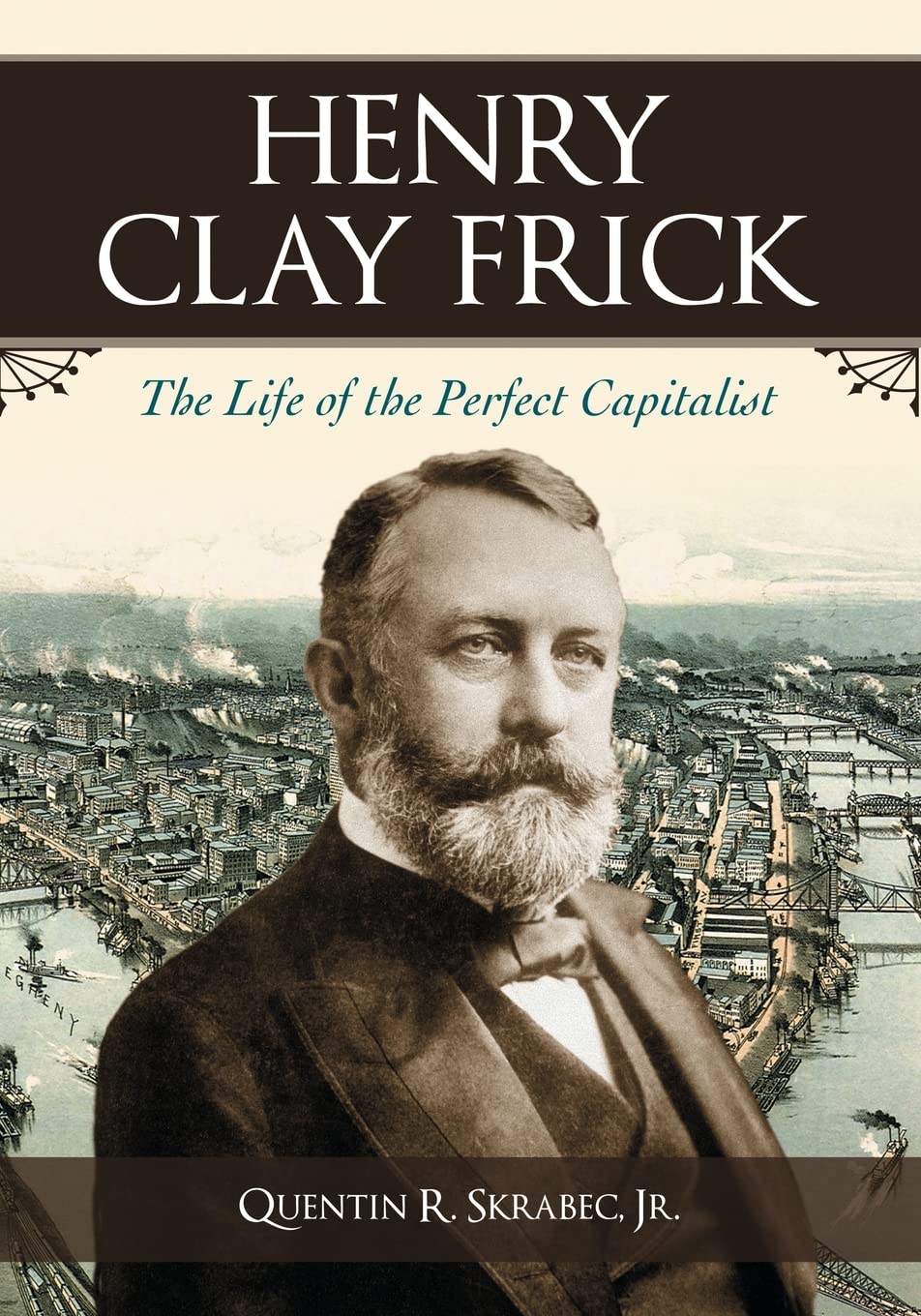 Henry Clay Frick: The Life of the Perfect Capitalist