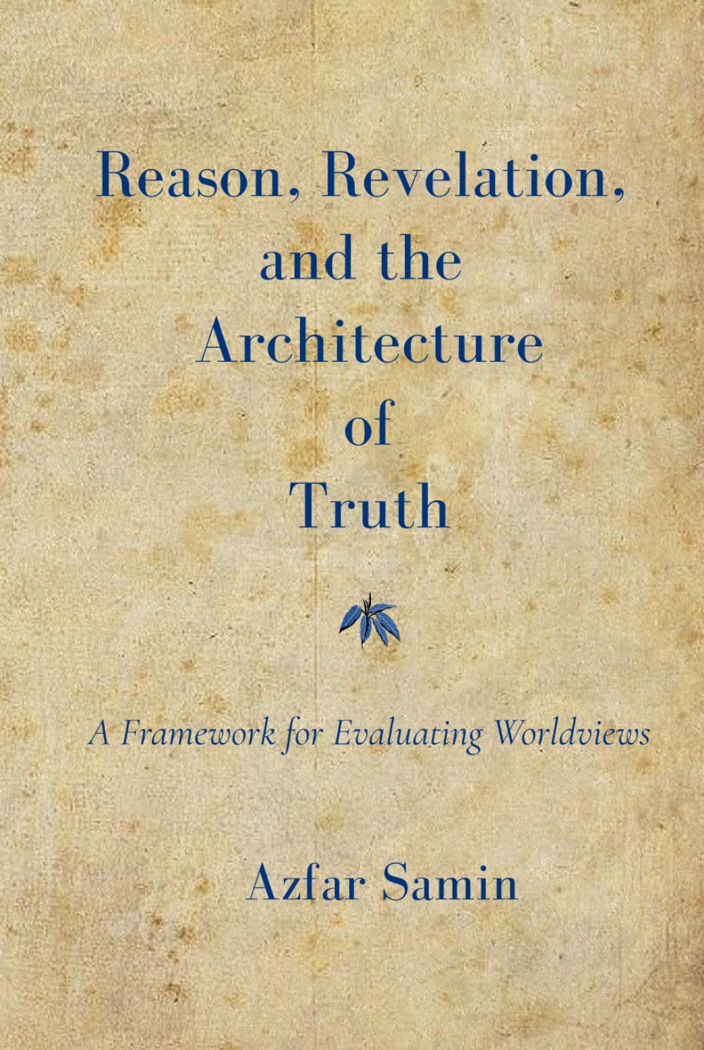 Reason, Revelation, and the Architecture of Truth: A Framework for Evaluating Worldviews