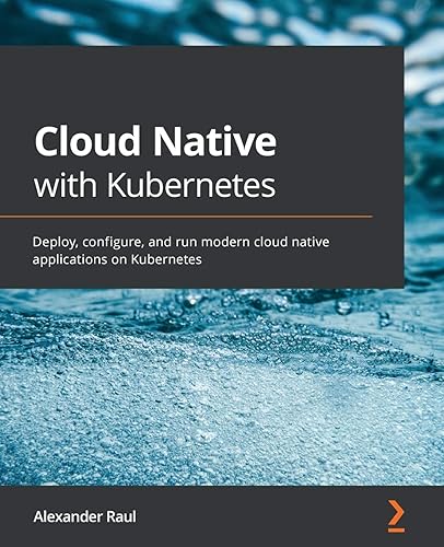 Cloud Native with Kubernetes: Deploy, configure, and run modern cloud native applications on Kubernetes
