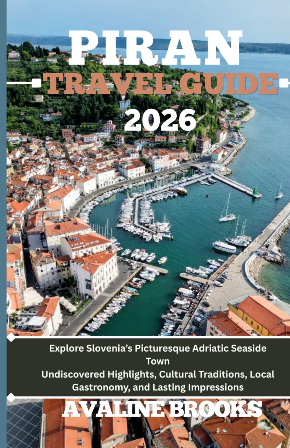 PIRAN TRAVEL GUIDE 2026: Explore Slovenia’s Picturesque Adriatic Seaside Town Undiscovered Highlights, Cultural Traditions, Local Gastronomy, and Lasting Impressions