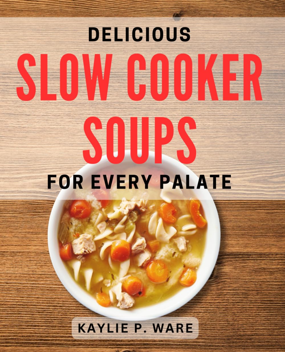 Delicious Slow Cooker Soups for Every Palate: Mouthwatering Slow Cooker Soup Recipes to Satisfy Your Cravings