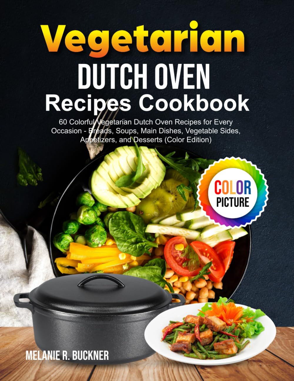 Vegetarian Dutch Oven Recipes Cookbook: 60 Colorful Vegetarian Dutch Oven Recipes for Every Occasion - Breads, Soups, Main Dishes, Vegetable Sides, Appetizers, and Desserts (Color Edition)