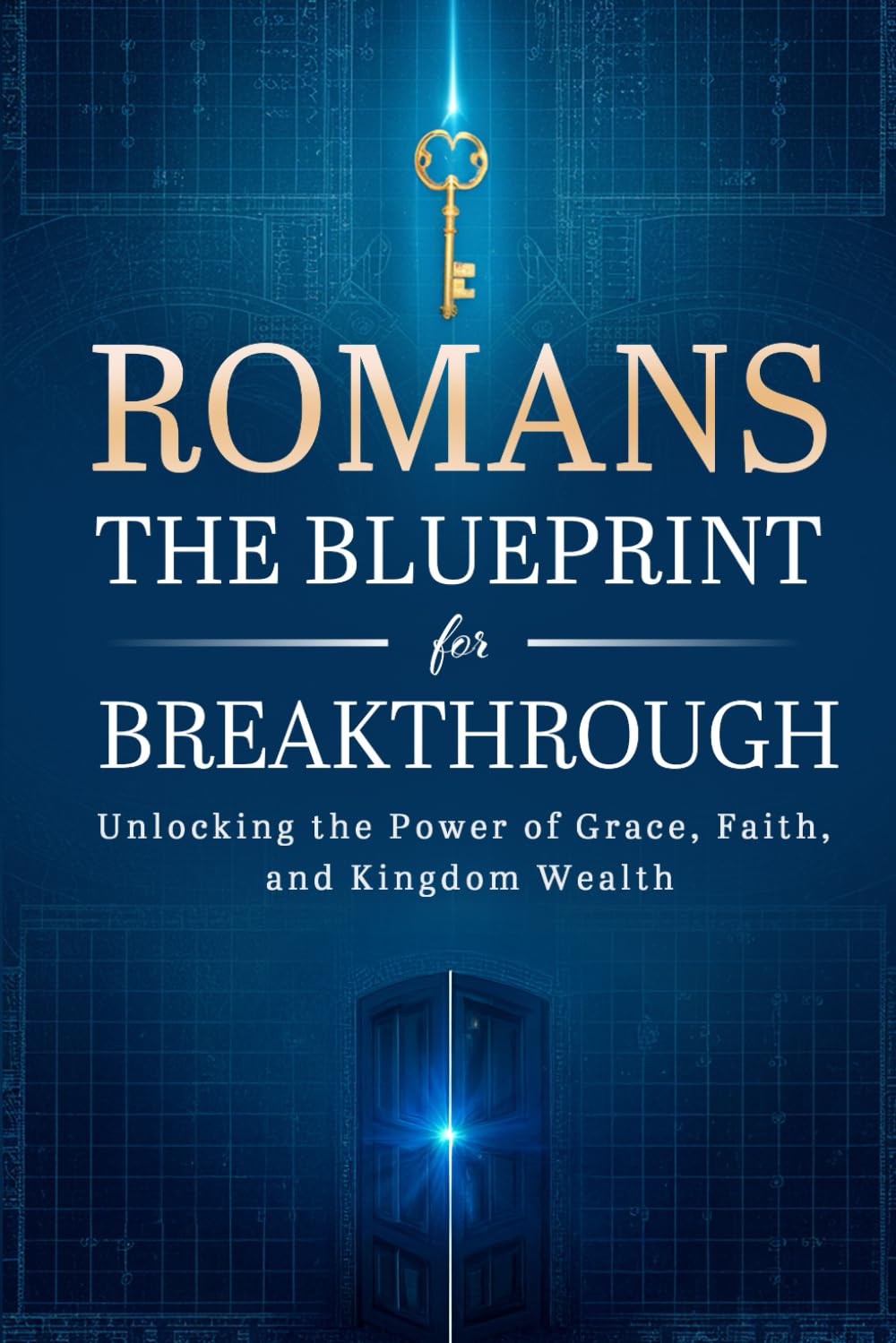 Romans: The Blueprint for Breakthrough: Unlocking the Power of Grace, Faith, and Kingdom Wealth