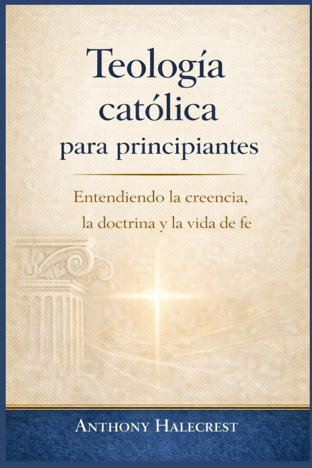 Teología católica para principiantes: Entendiendo la creencia, la doctrina y la vida de fe