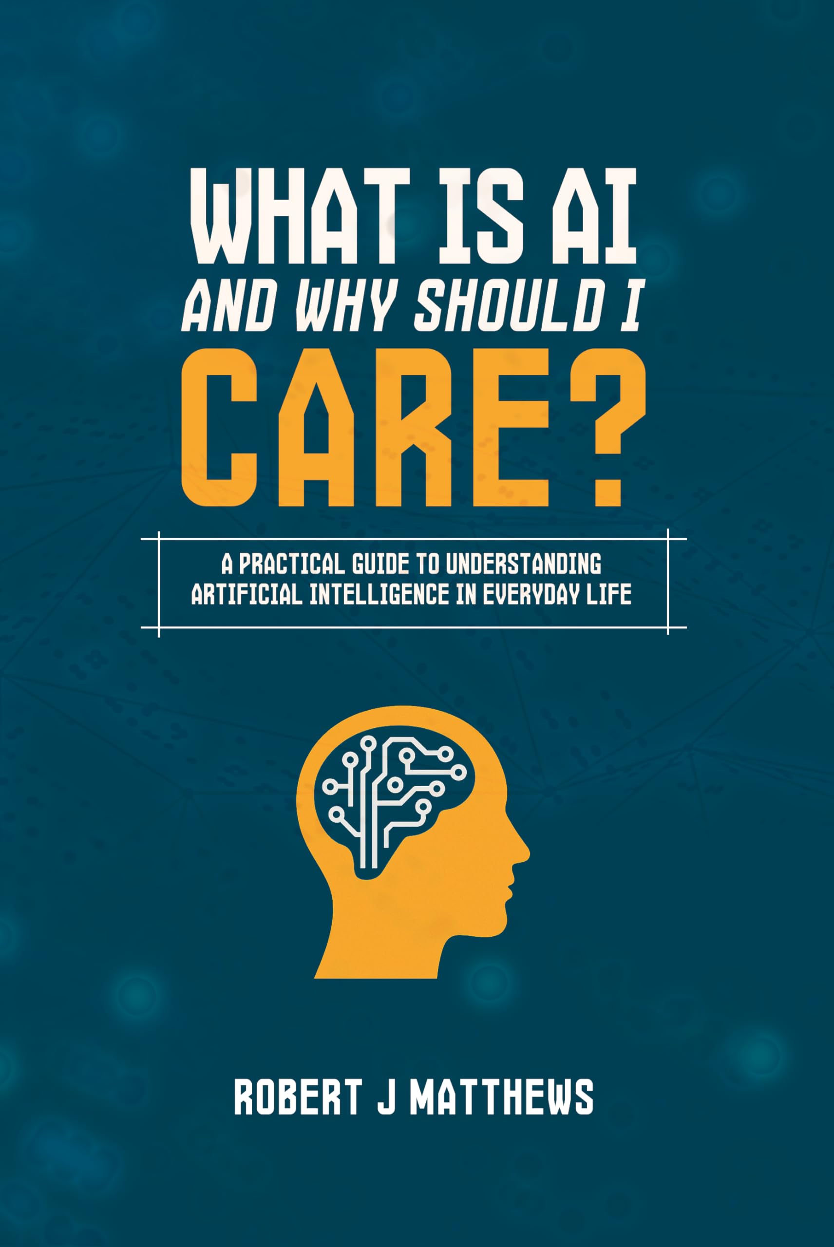 What is AI and why should I care?: A practical guide to understanding Artificial Intelligence in real life