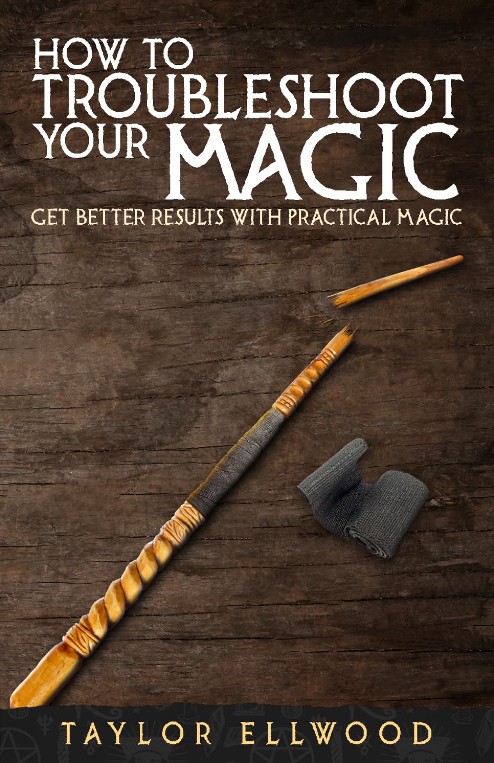 How to Troubleshoot Your Magic: Get Better Results with Practical Magic: 4 (How Magic Works)