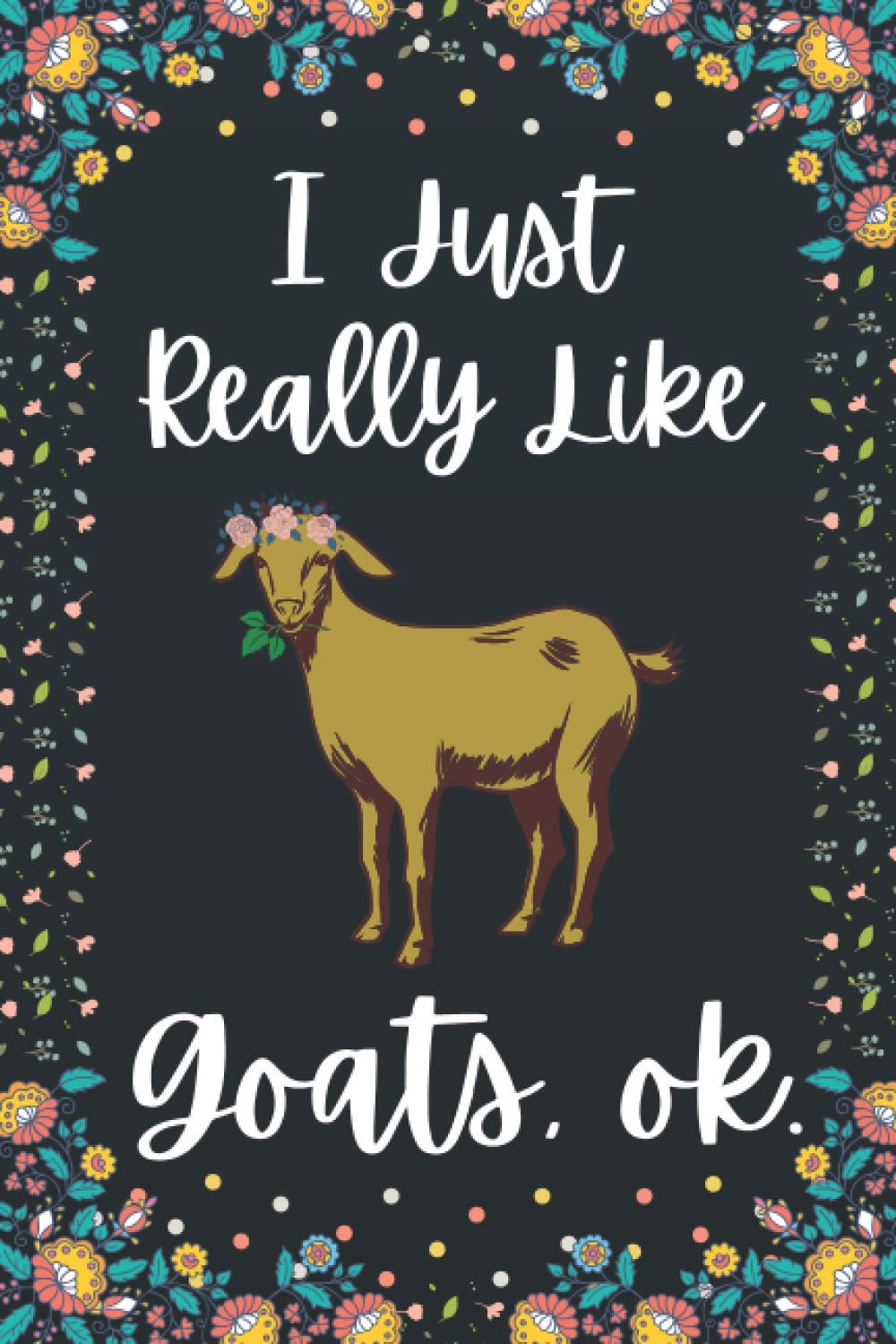 I Just Really Like Goats, ok.: Goat Notebook Journal Christmas Gag Gift For Goat Lover kids, Boys, Girls, Men, Women, Boyfriend
