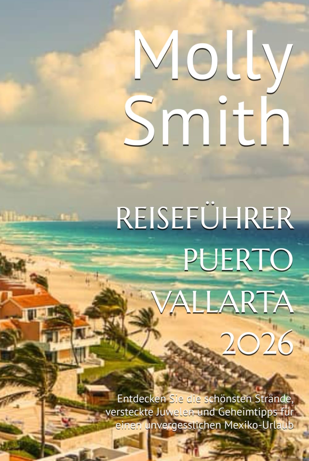 REISEFÜHRER PUERTO VALLARTA 2026: Entdecken Sie die schönsten Strände, versteckte Juwelen und Geheimtipps für einen unvergesslichen Mexiko-Urlaub