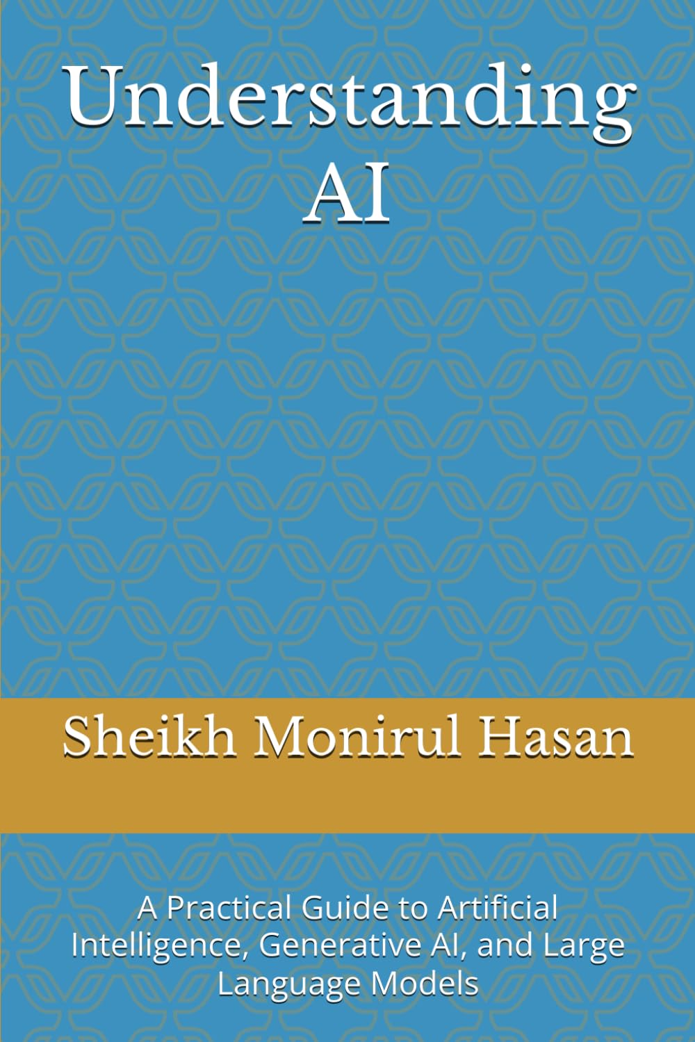 Understanding AI: A Practical Guide to Artificial Intelligence, Generative AI, and Large Language Models