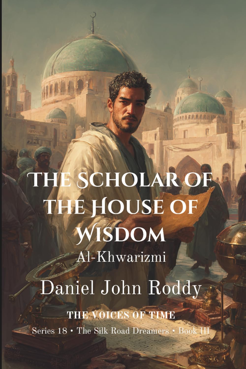 The Scholar of the House of Wisdom: Al-Khwarizmi (Series 18: The Silk Road Dreamers)