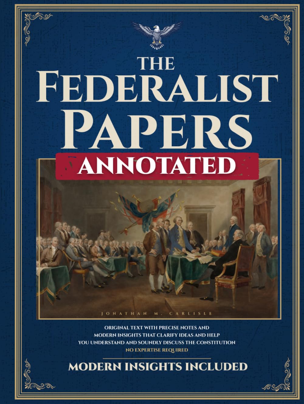 The Federalist Papers (Annotated): Original Text with Precise Notes and Modern Insights that Clarify Ideas and Help You Understand and Soundly Discuss the Constitution. No Expertise Required.