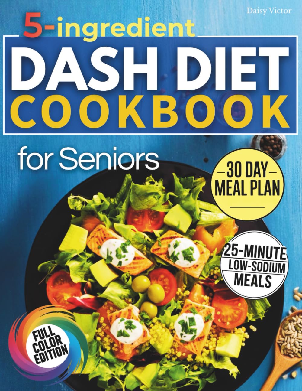 5-Ingredient Dash Diet Cookbook for Seniors: 25-Minute Low-Sodium Meals with Super-Simple & Tasty Recipes to Help Lower Blood Pressure and Support