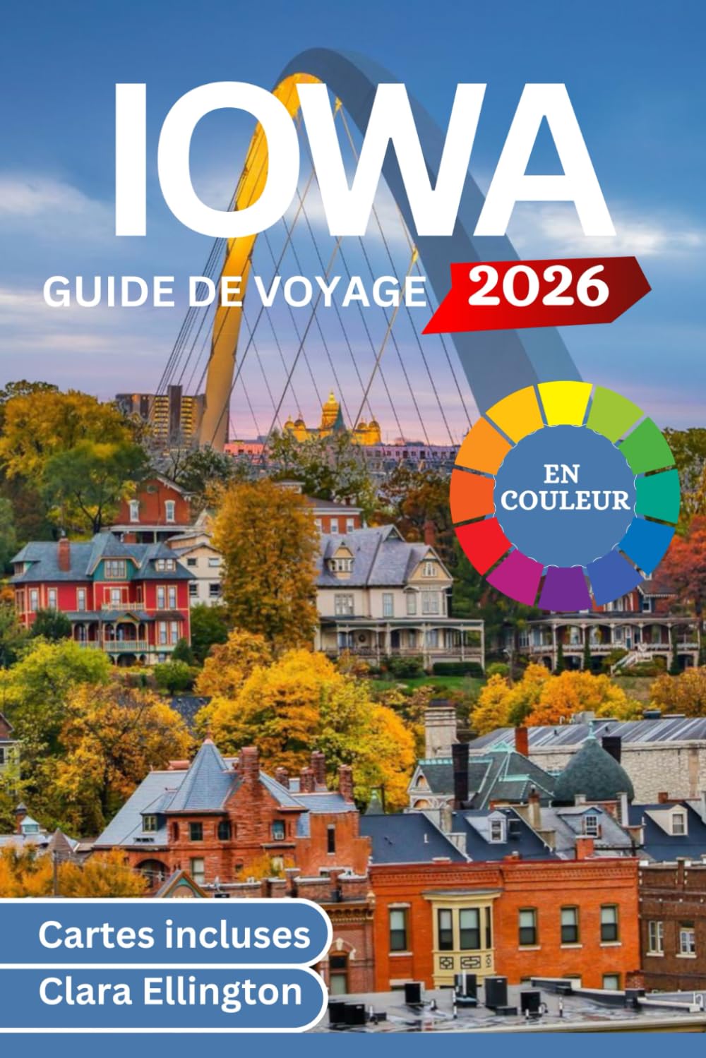 IOWA GUIDE DE VOYAGE 2026 (en couleur): Voyage au cœur de l’Amérique – Sentiers pittoresques, ponts couverts, villes, parcs nationaux, sites culturels, gastronomie et cartes
