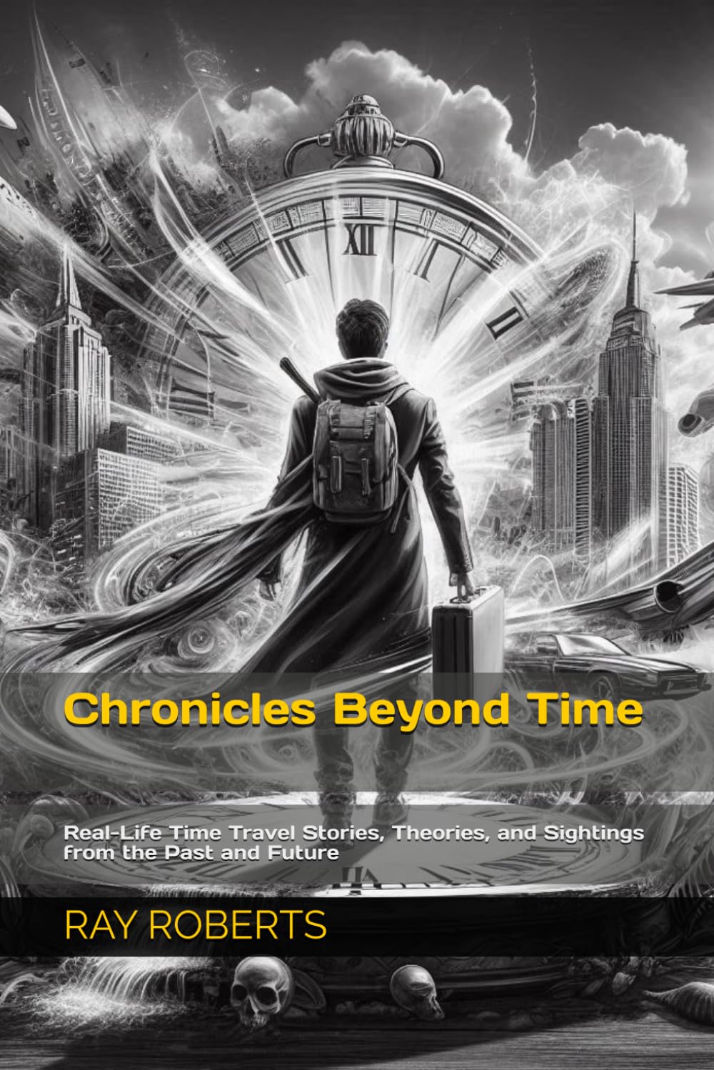 Chronicles Beyond Time: Real-Life Time Travel Stories, Theories, and Sightings from the Past and Future