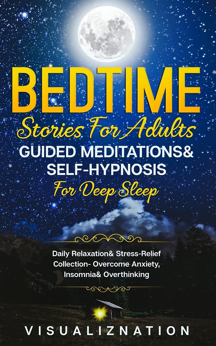 Bedtime Stories For Adults, Guided Meditations & Self-Hypnosis For Deep Sleep: Daily Relaxation & Stress-Relief Collection - Overcome Anxiety, Insomnia & Overthinking
