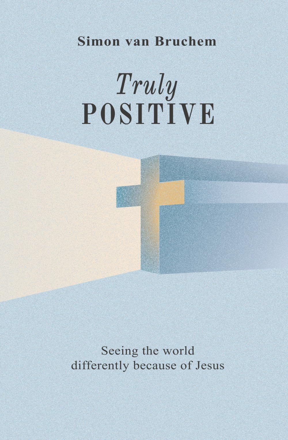 Truly Positive: Seeing the world differently because of Jesus: Seeing the world differently through Jesus