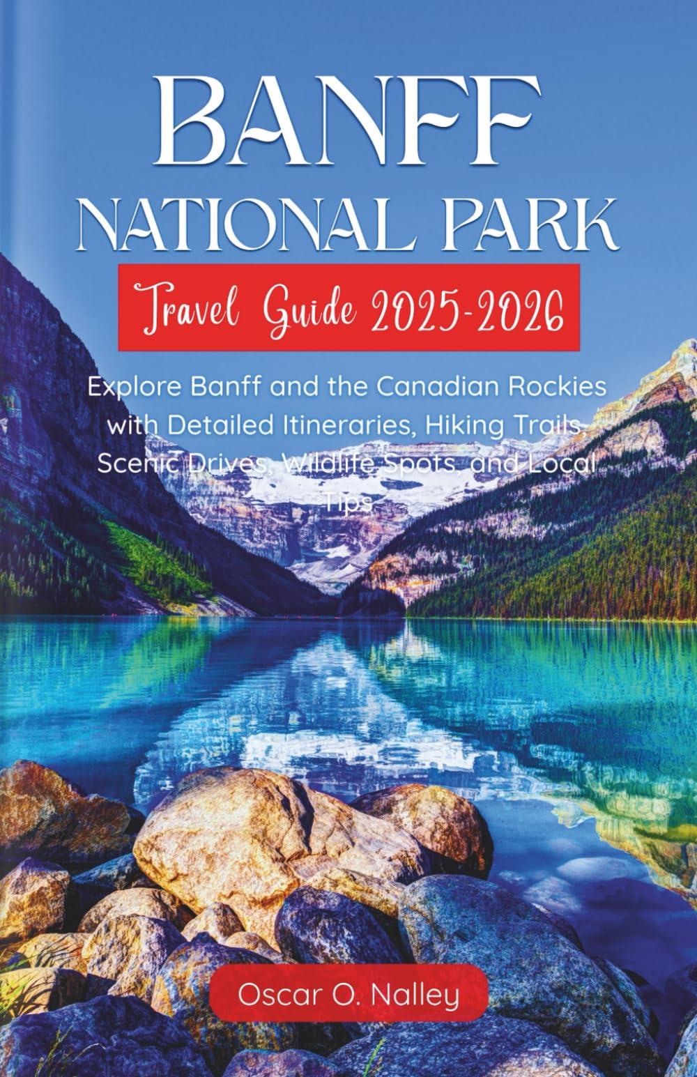Banff National Park Travel Guide 2025-2026: Explore Banff and the Canadian Rockies with Detailed Itineraries, Hiking Trails, Scenic Drives, Wildlife Spots, and Local Tips