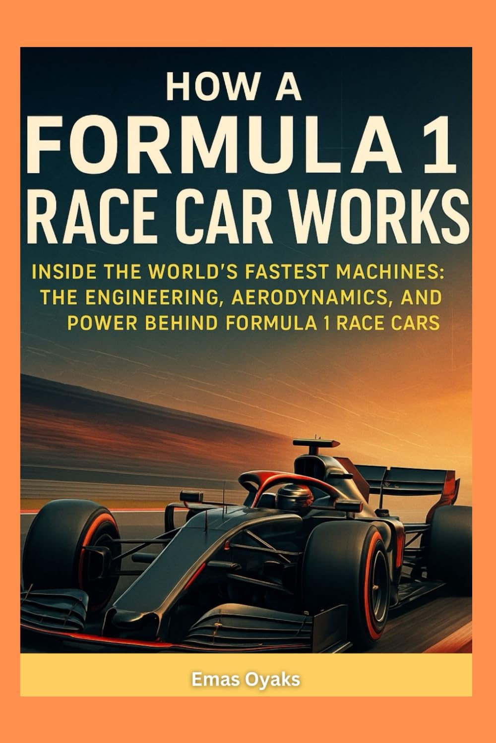 How a Formula 1 Race Car Works: Inside the World’s Fastest Machines: The Engineering, Aerodynamics, and Power Behind Formula 1 Race Cars. (Series: How … the Hidden Mechanics of the Modern World)