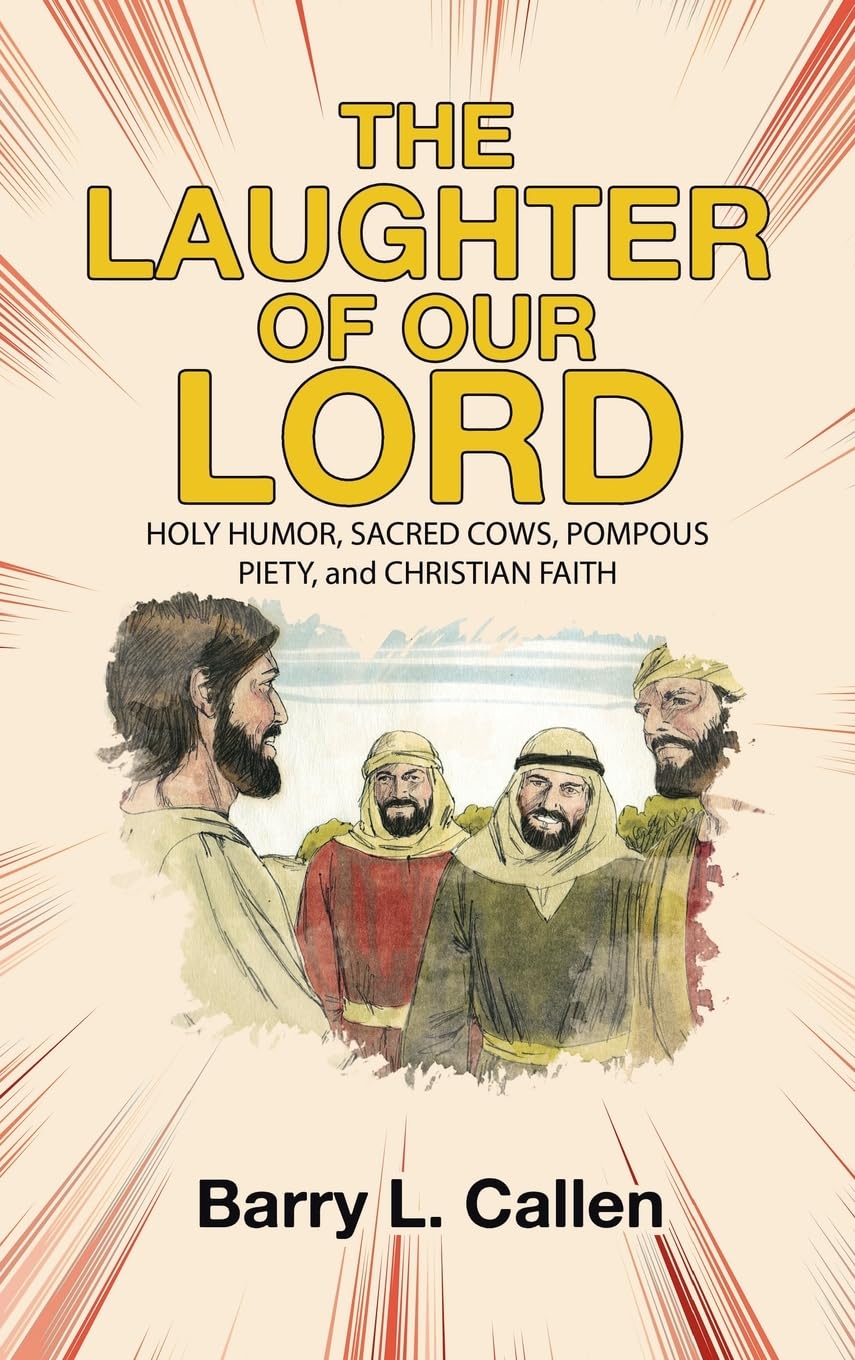 THE LAUGHTER OF OUR LORD: HOLY HUMOR, SACRED COWS, POMPOUS PIETY, and CHRISTIAN FAITH