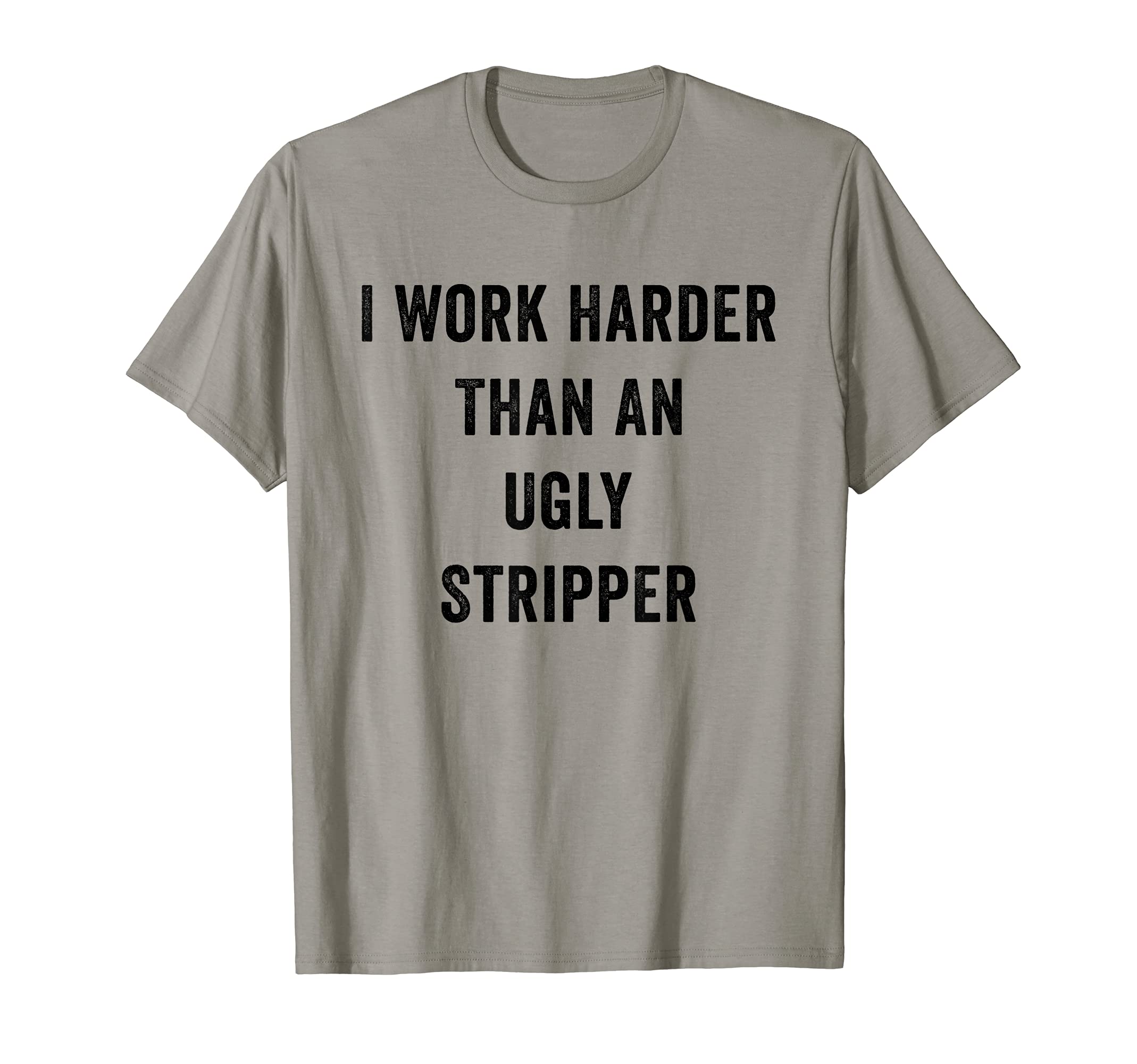 I Work Harder Than An Ugly Stripper T-Shirt