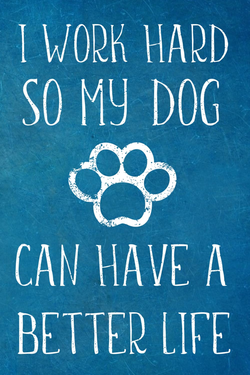I Work Hard So My Dog Can Have A Better Life: Lined Blank Notebook Journal