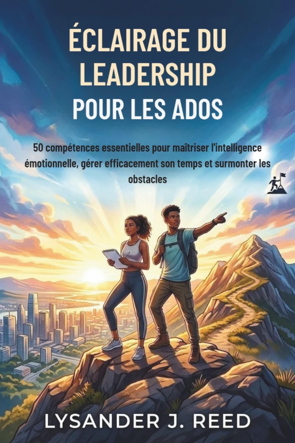 ÉCLAIRAGE DU LEADERSHIP POUR LES ADOS: 50 compétences essentielles pour maîtriser l'intelligence émotionnelle, gérer efficacement son temps et surmonter les obstacles