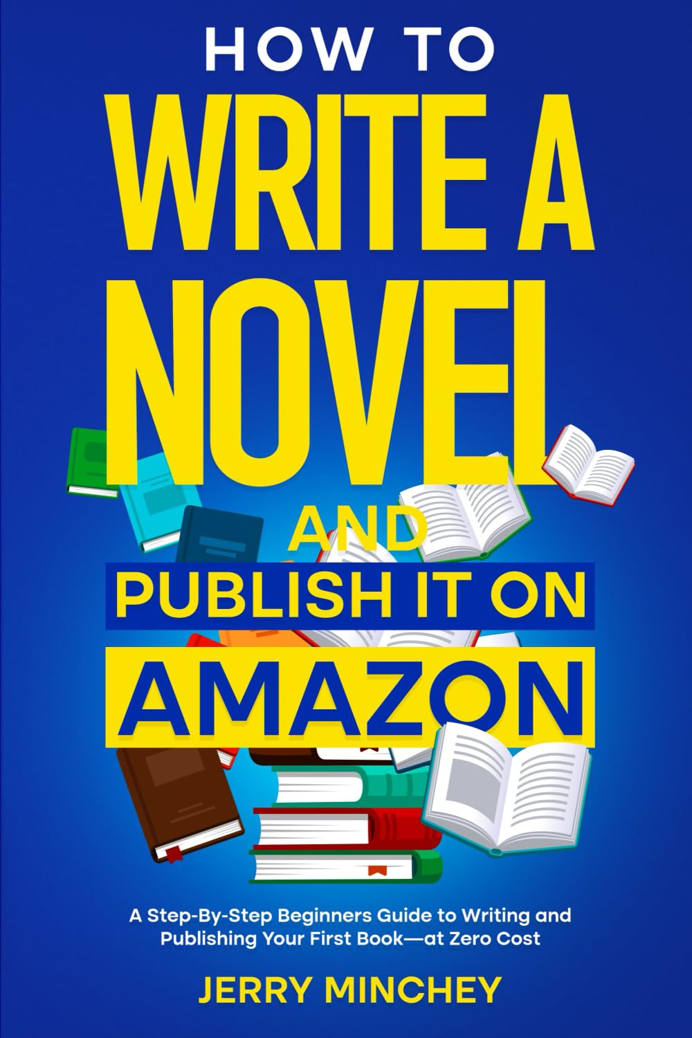 How to Write a Novel and Publish It on Amazon: A Step-By-Step Beginner's Guide to Writing and Publishing Your First Book—at Zero Cost