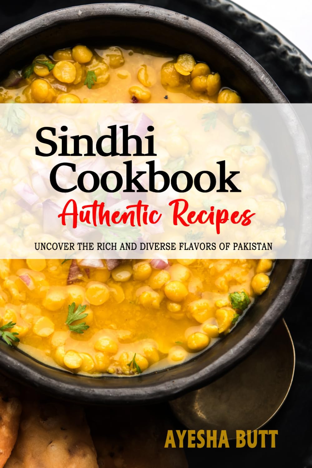 Sindhi Cookbook - Uncover the Rich and Diverse Flavors of Pakistan: The Collection of Traditional and Authentic Sindhi Recipes Passed Down from Generations