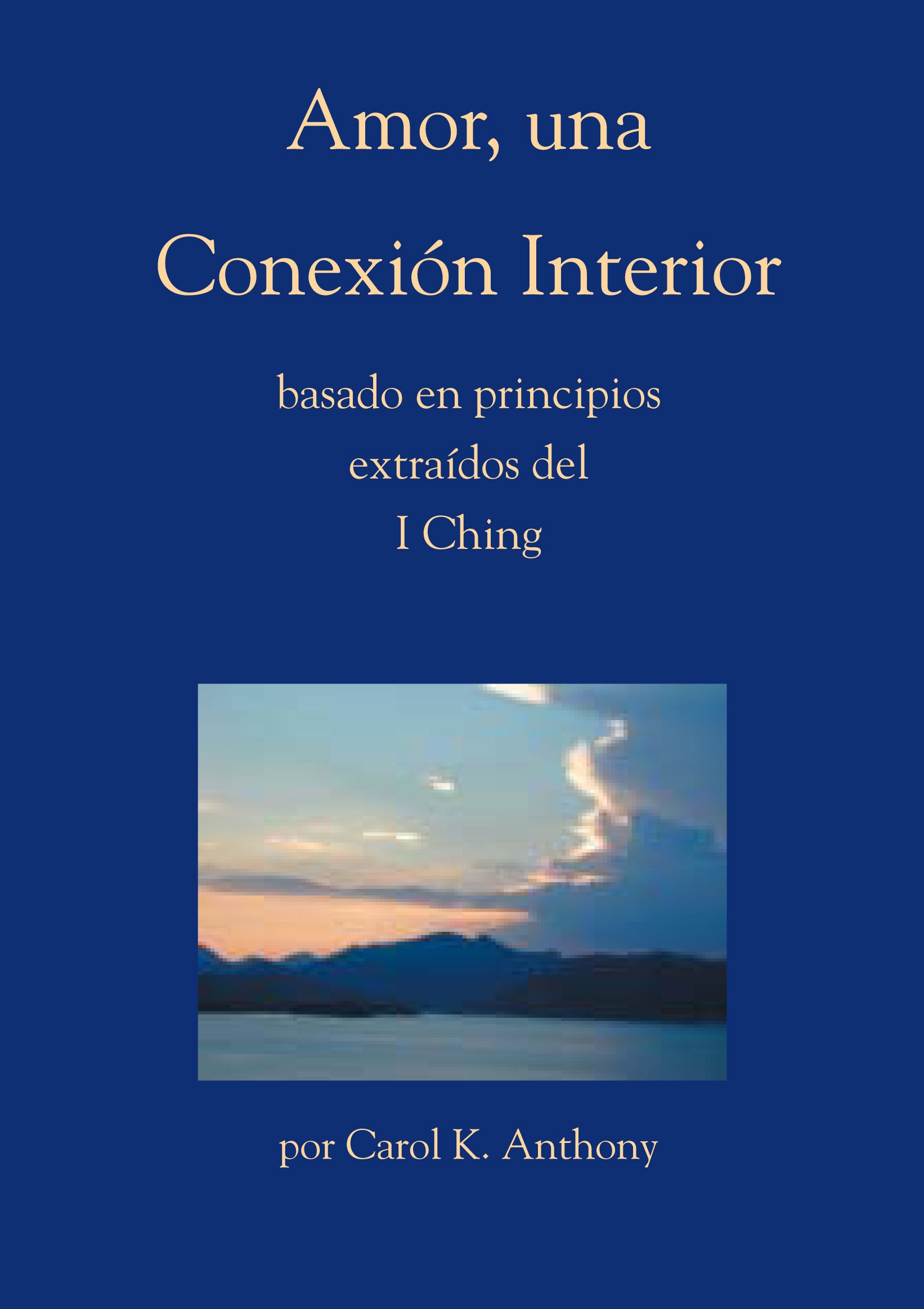 Amor, una Conexión Interior, basado en principios extraídos del I Ching (Spanish Edition)