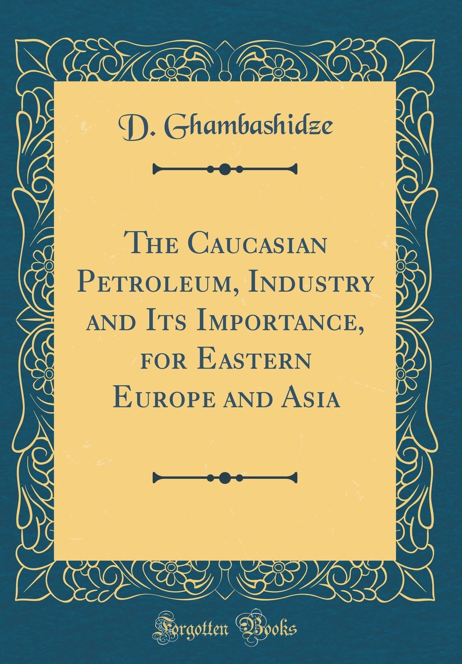 The Caucasian Petroleum, Industry and Its Importance, for Eastern Europe and Asia (Classic Reprint)